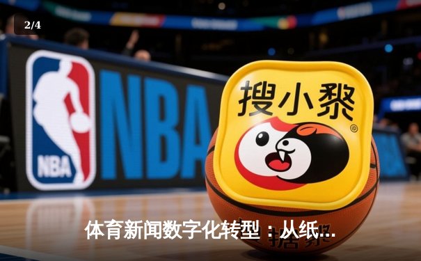 体育新闻数字化转型：从纸媒到全网互联的深度变革 - 2