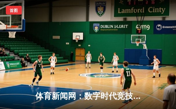 体育新闻网：数字时代竞技精神的传播枢纽与文明载体