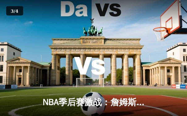 NBA季后赛激战：詹姆斯关键三分助湖人险胜勇士，系列赛战成2-2平 - 3