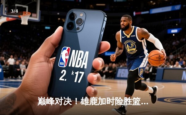 巅峰对决！雄鹿加时险胜篮网，字母哥44分主宰天王山之战 - 3