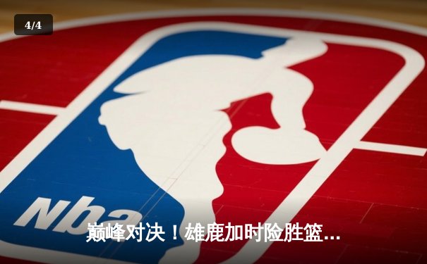 巅峰对决！雄鹿加时险胜篮网，字母哥44分主宰天王山之战 - 4