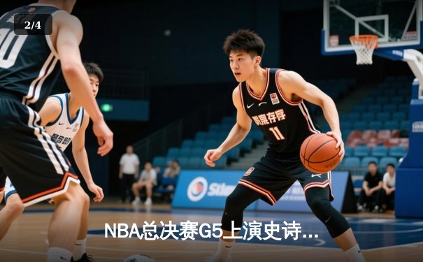 NBA总决赛G5上演史诗逆转 凯尔特人末节惊魂守冠 - 2