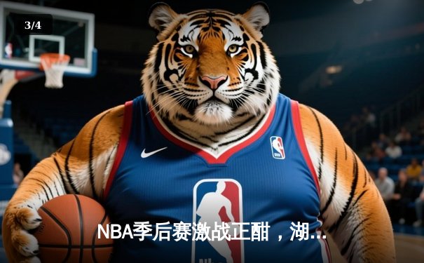 NBA季后赛激战正酣，湖人险胜勇士，詹姆斯关键三分锁定胜局 - 3
