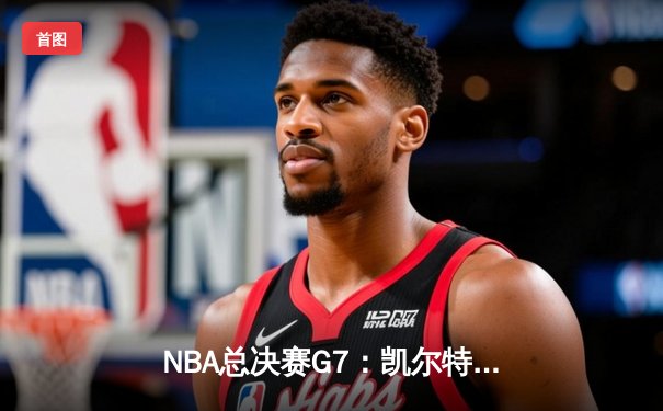 NBA总决赛G7：凯尔特人逆转掘金夺队史第18冠 布朗当选FMVP