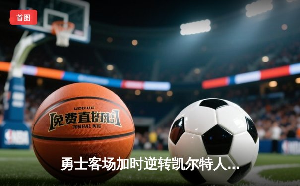 勇士客场加时逆转凯尔特人，库里狂砍43分锁定胜局