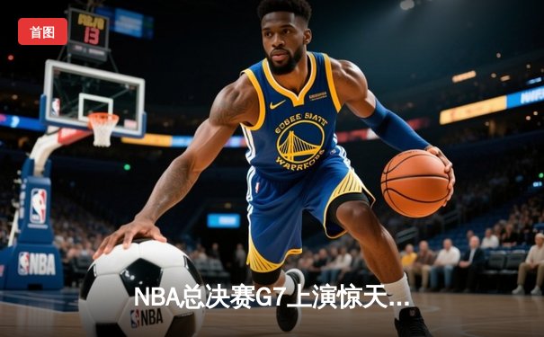 NBA总决赛G7上演惊天逆转 掘金加时险胜热火卫冕成功