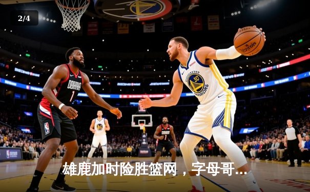 雄鹿加时险胜篮网，字母哥44分主宰关键战役 - 2