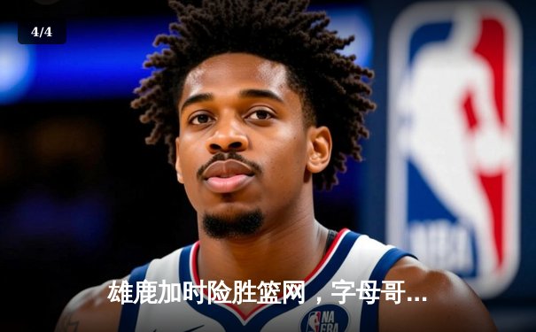 雄鹿加时险胜篮网，字母哥44分主宰关键战役 - 4